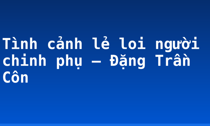 Tình cảnh lẻ loi người chinh phụ – Đặng Trần Côn