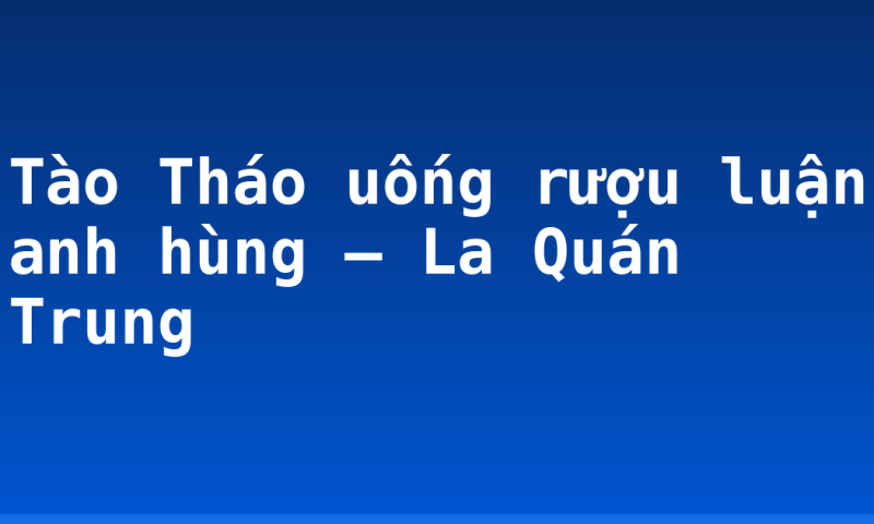 Tào Tháo uống rượu luận anh hùng – La Quán Trung