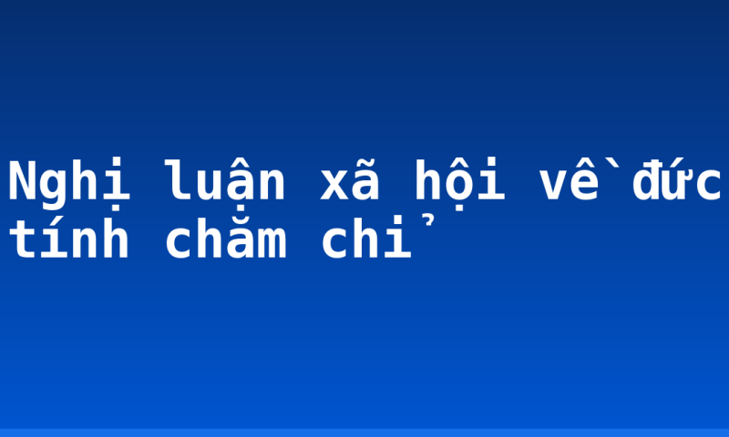 Nghị luận xã hội về đức tính chăm chỉ