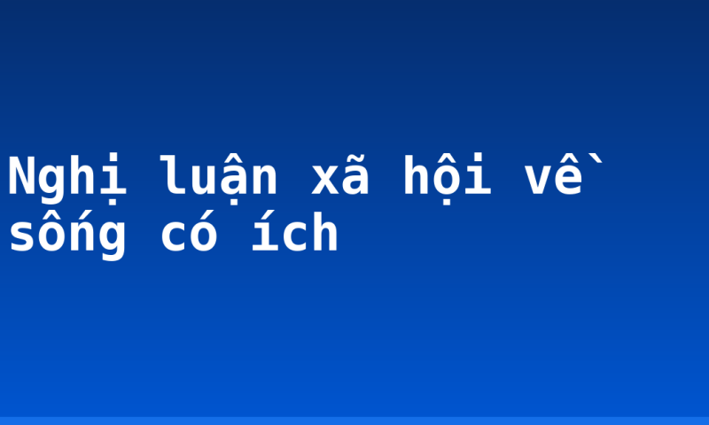 Nghị luận xã hội về sống có ích