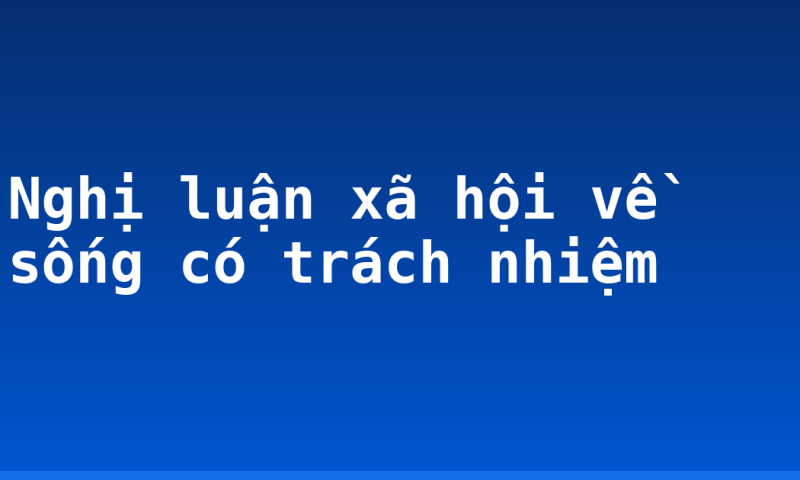Nghị luận xã hội về sống có trách nhiệm