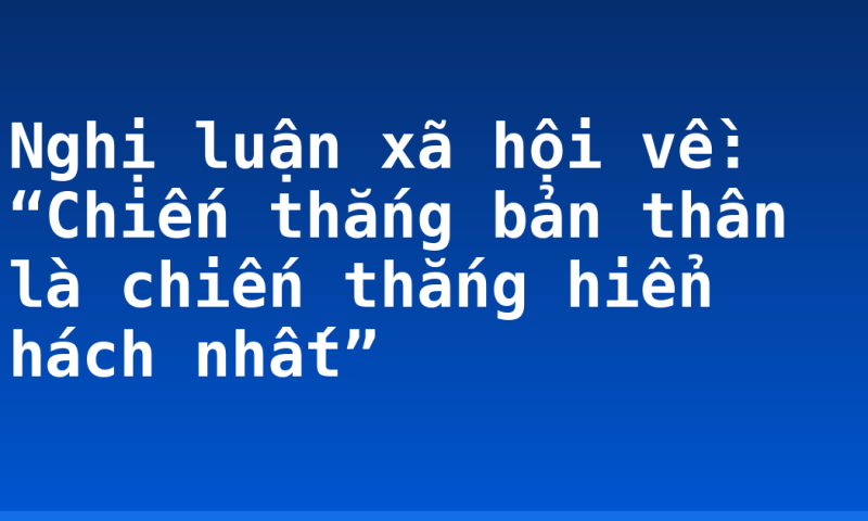 Nghị luận xã hội về: “Chiến thắng bản thân là chiến thắng hiển hách nhất”