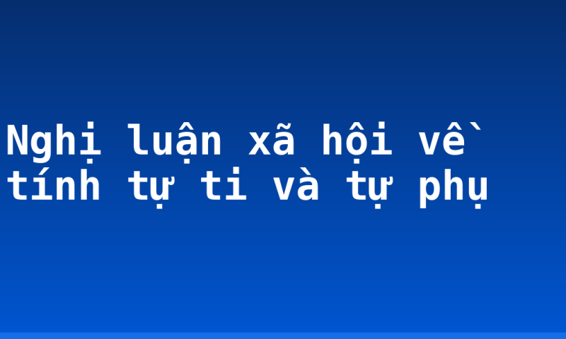 Nghị luận xã hội về tính tự ti và tự phụ