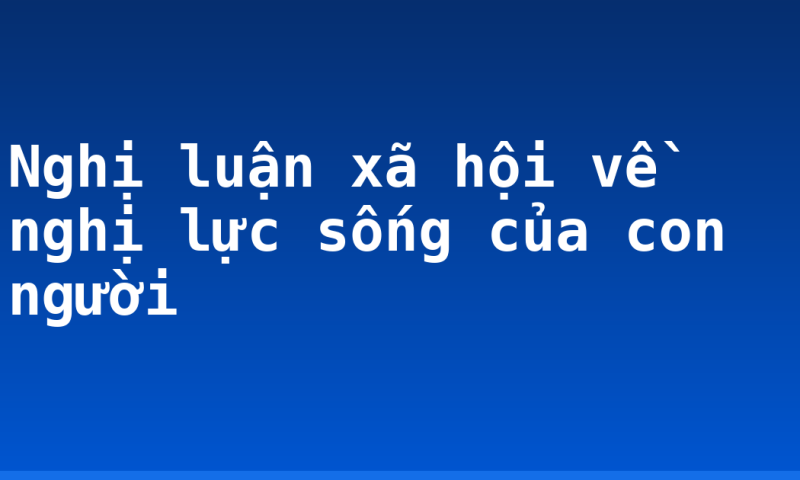 Nghị luận xã hội về nghị lực sống của con người