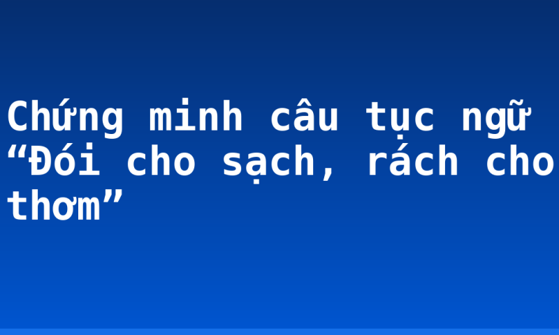 Chứng minh câu tục ngữ “Đói cho sạch, rách cho thơm”