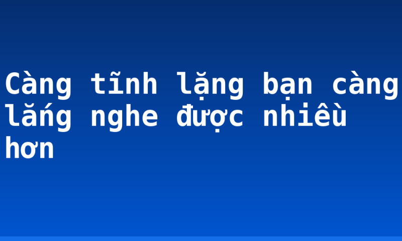 Càng tĩnh lặng bạn càng lắng nghe được nhiều hơn