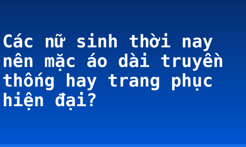 Các nữ sinh thời nay nên mặc áo dài truyền thống hay trang phục hiện đại?