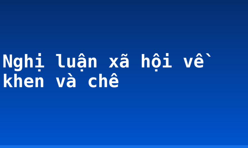 Nghị luận xã hội về khen và chê