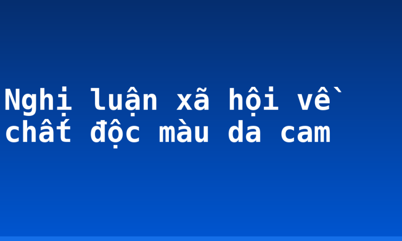 Nghị luận xã hội về chất độc màu da cam