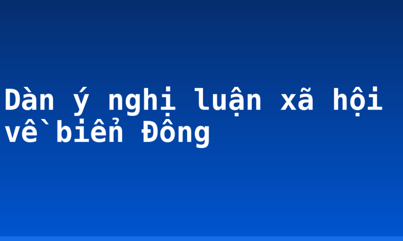 Dàn ý nghị luận xã hội về biển Đông