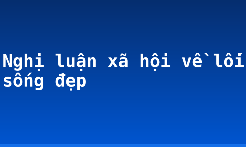 Nghị luận xã hội về lối sống đẹp