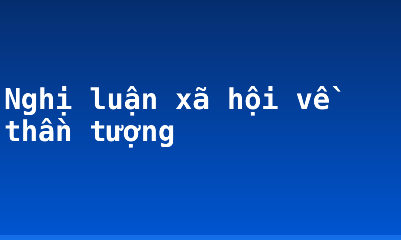 Nghị luận xã hội về thần tượng