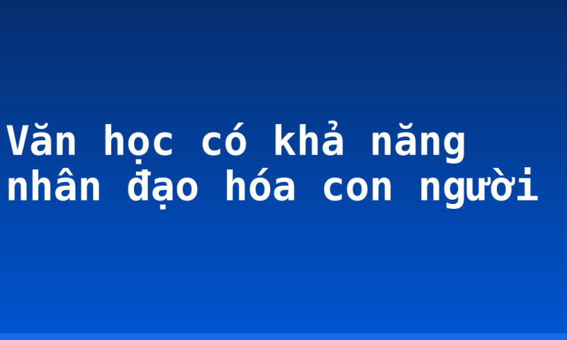 Văn học có khả năng nhân đạo hóa con người