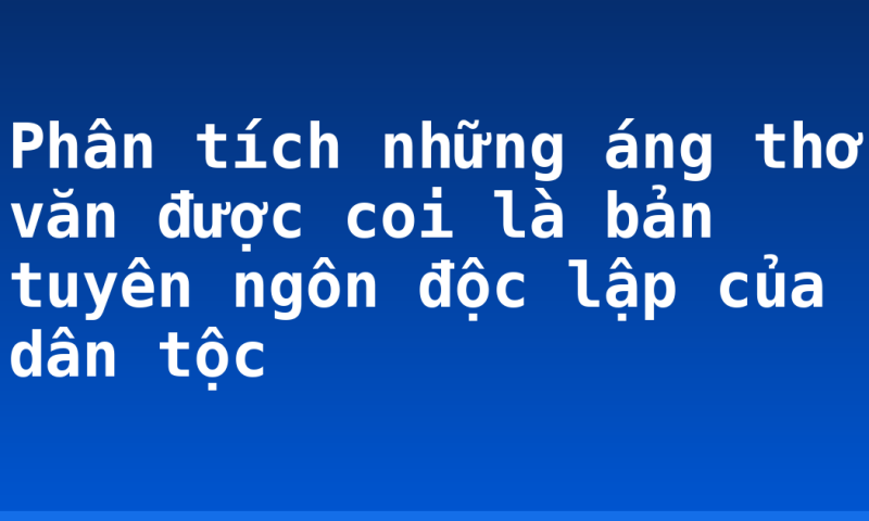 Phân tích những áng thơ văn được coi là bản tuyên ngôn độc lập của dân tộc