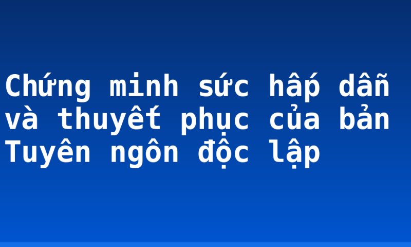 Chứng minh sức hấp dẫn và thuyết phục của bản Tuyên ngôn độc lập