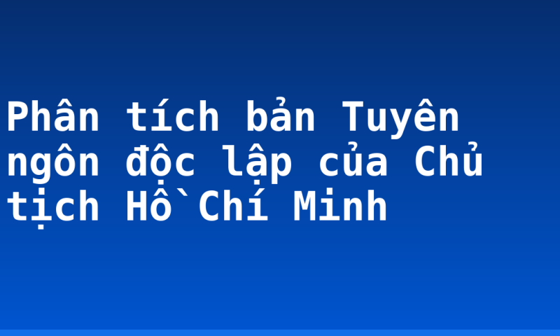 Phân tích bản Tuyên ngôn độc lập của Chủ tịch Hồ Chí Minh