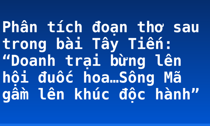 Phân tích đoạn thơ sau trong bài Tây Tiến: “Doanh trại bừng lên hội đuốc hoa…Sông Mã gầm lên khúc độc hành”