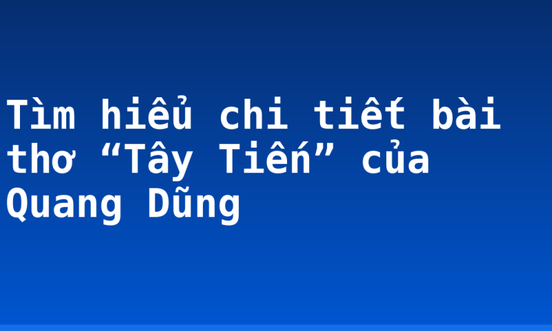 Tìm hiểu chi tiết bài thơ “Tây Tiến” của Quang Dũng