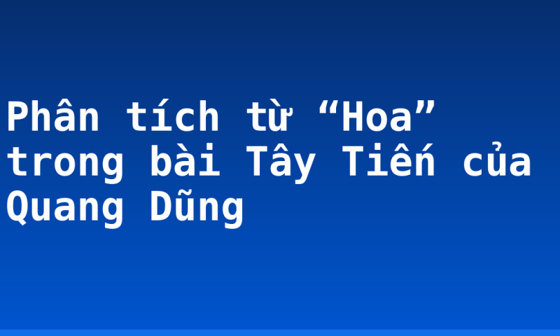 Phân tích từ “Hoa” trong bài Tây Tiến của Quang Dũng