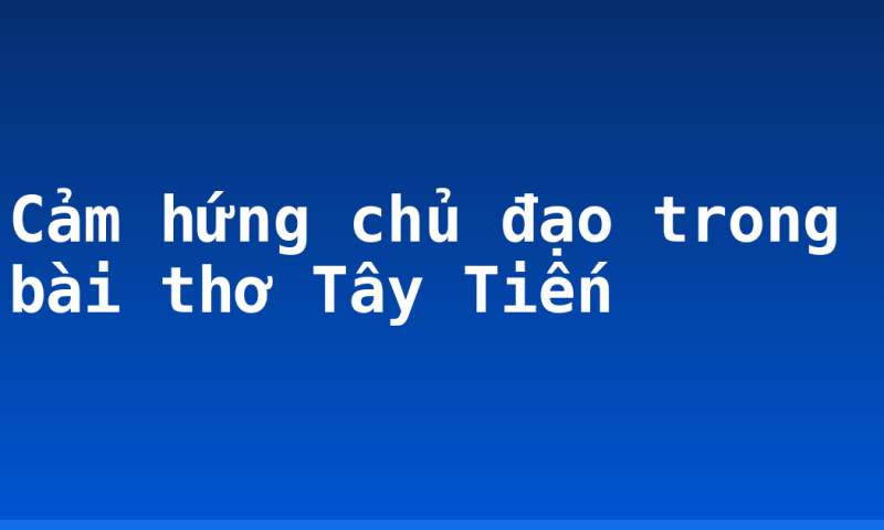Cảm hứng chủ đạo trong bài thơ Tây Tiến
