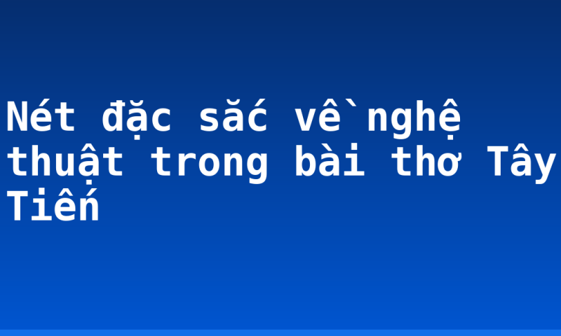 Nét đặc sắc về nghệ thuật trong bài thơ Tây Tiến