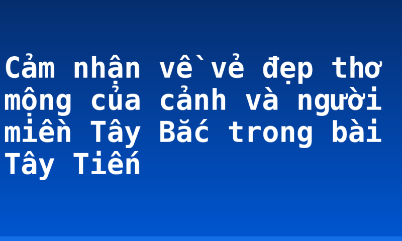Cảm nhận về vẻ đẹp thơ mộng của cảnh và người miền Tây Bắc trong bài Tây Tiến