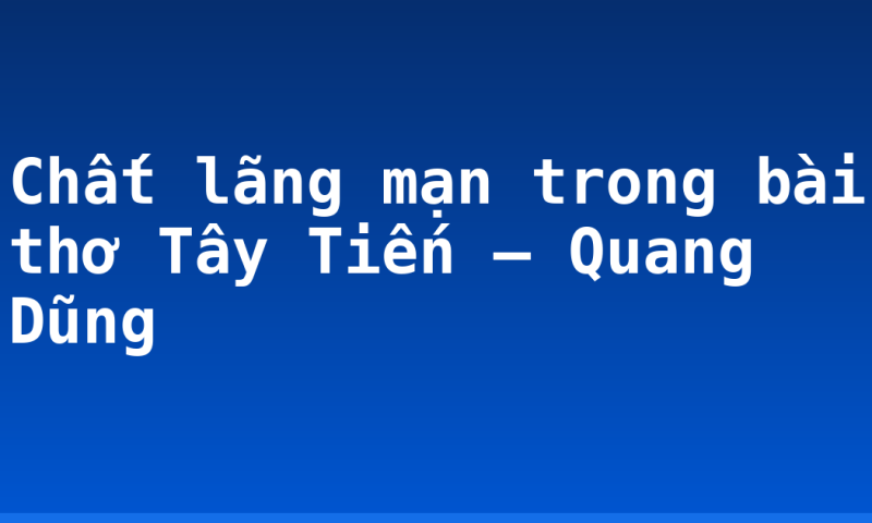 Chất lãng mạn trong bài thơ Tây Tiến – Quang Dũng