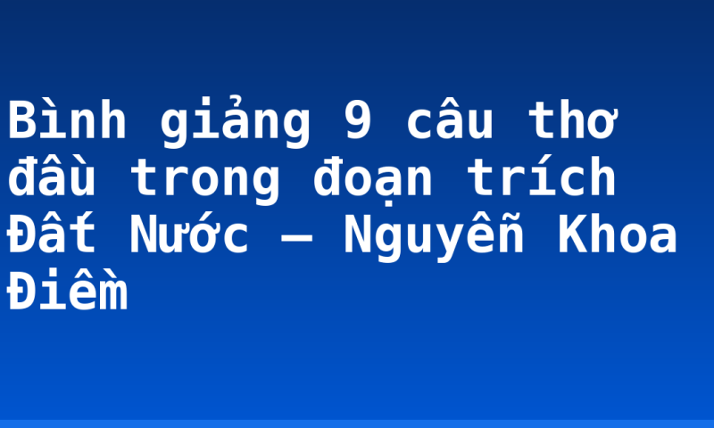 Bình giảng 9 câu thơ đầu trong đoạn trích Đất Nước – Nguyễn Khoa Điềm