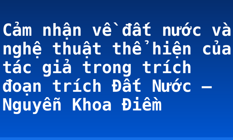 Cảm nhận về đất nước và nghệ thuật thể hiện của tác giả trong trích đoạn trích Đất Nước – Nguyễn Khoa Điềm