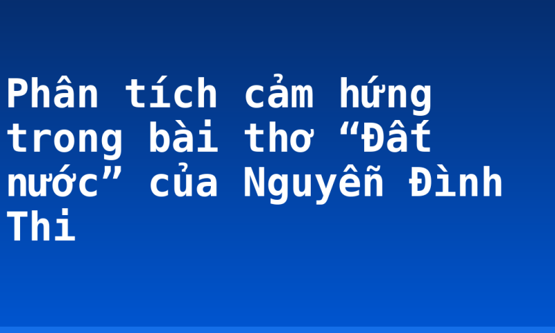 Phân tích cảm hứng trong bài thơ “Đất nước” của Nguyễn Đình Thi