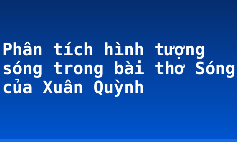 Phân tích hình tượng sóng trong bài thơ Sóng của Xuân Quỳnh