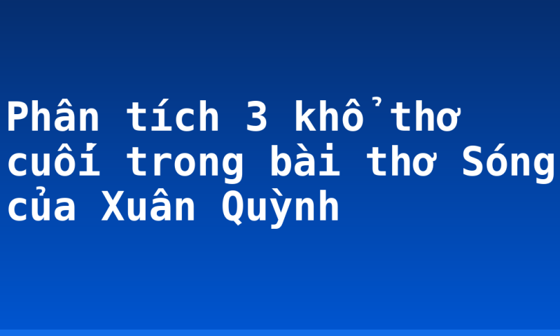 Phân tích 3 khổ thơ cuối trong bài thơ Sóng của Xuân Quỳnh
