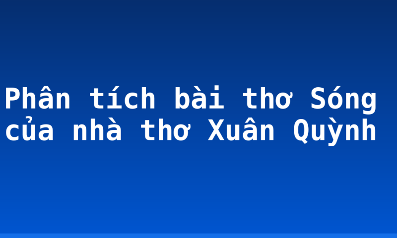 Phân tích bài thơ Sóng của nhà thơ Xuân Quỳnh