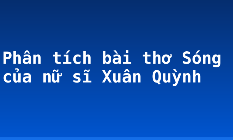 Phân tích bài thơ Sóng của nữ sĩ Xuân Quỳnh