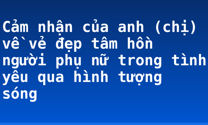 Cảm nhận của anh (chị) về vẻ đẹp tâm hồn người phụ nữ trong tình yêu qua hình tượng sóng