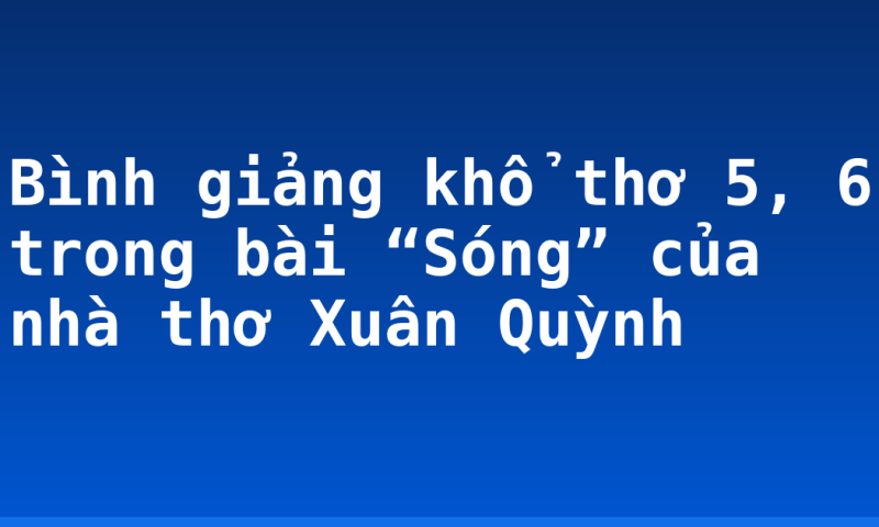 Bình giảng khổ thơ 5, 6 trong bài “Sóng” của nhà thơ Xuân Quỳnh