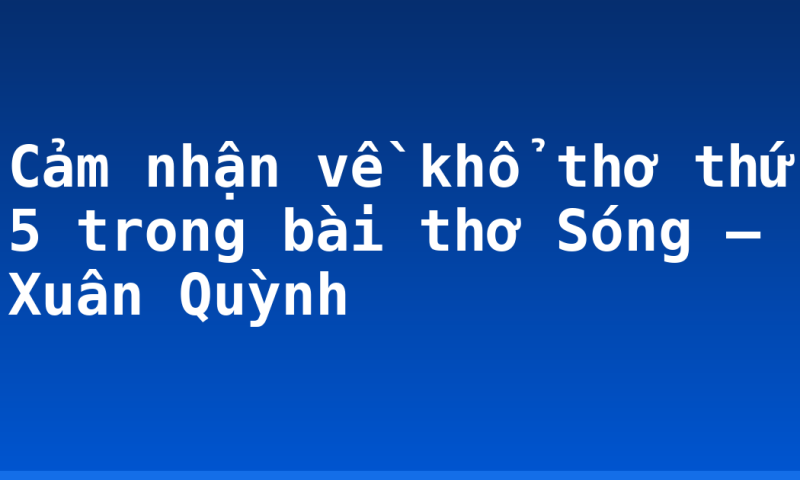 Cảm nhận về khổ thơ thứ 5 trong bài thơ Sóng – Xuân Quỳnh