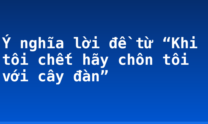 Ý nghĩa lời đề từ “Khi tôi chết hãy chôn tôi với cây đàn”