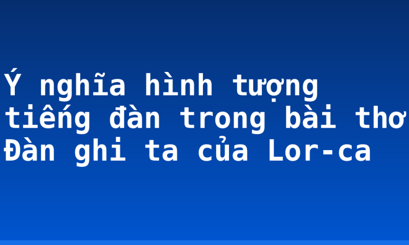 Ý nghĩa hình tượng tiếng đàn trong bài thơ Đàn ghi ta của Lor-ca