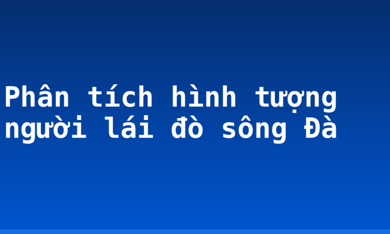 Phân tích hình tượng người lái đò sông Đà