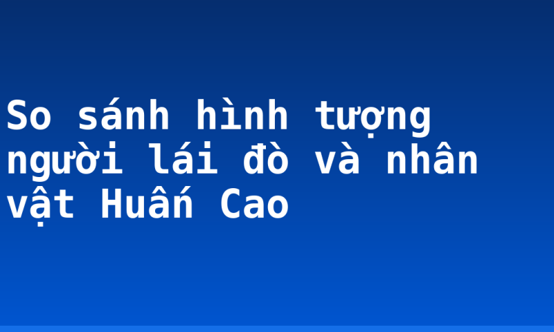 So sánh hình tượng người lái đò và nhân vật Huấn Cao