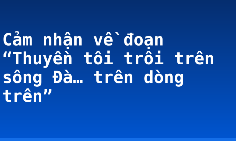 Cảm nhận về đoạn “Thuyền tôi trôi trên sông Đà… trên dòng trên”