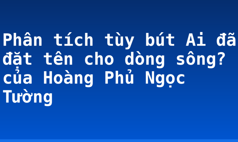 Phân tích tùy bút Ai đã đặt tên cho dòng sông? của Hoàng Phủ Ngọc Tường