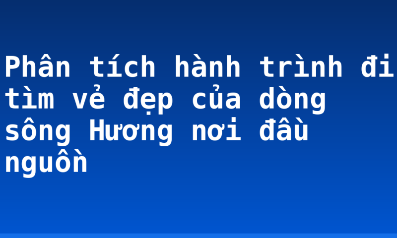 Phân tích hành trình đi tìm vẻ đẹp của dòng sông Hương nơi đầu nguồn