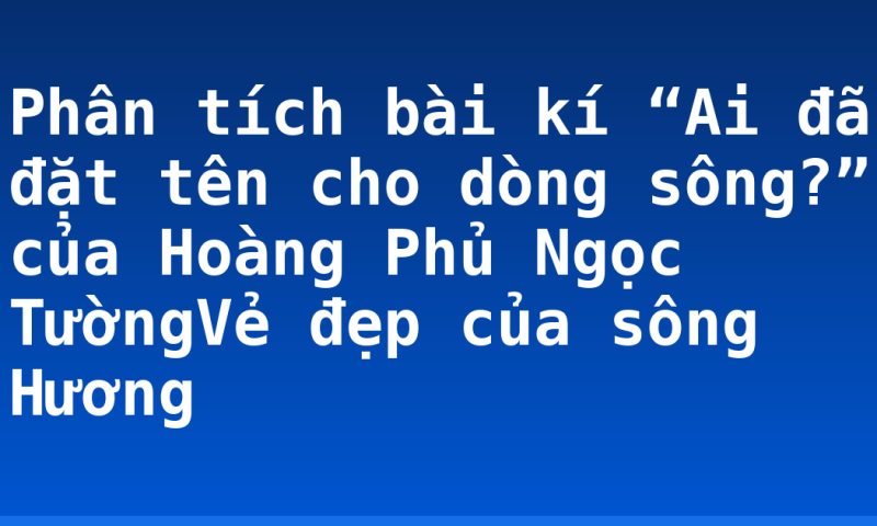 Phân tích bài kí “Ai đã đặt tên cho dòng sông?” của Hoàng Phủ Ngọc TườngVẻ đẹp của sông Hương