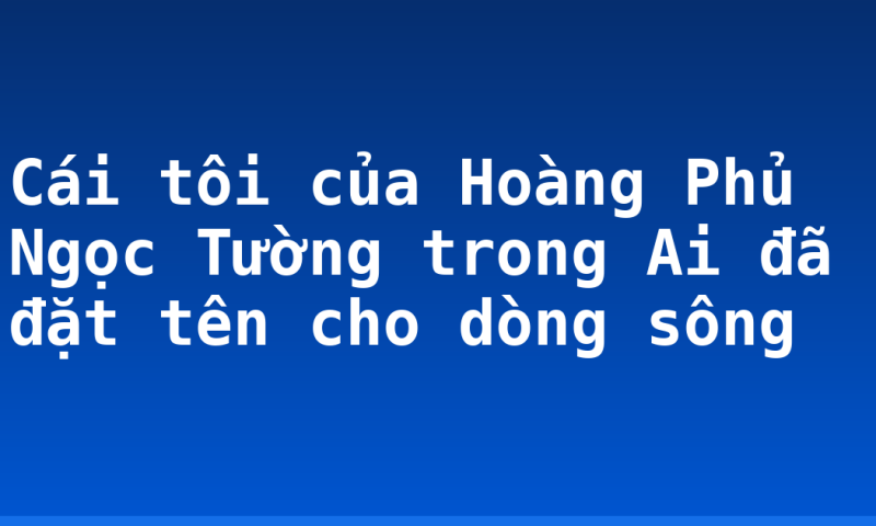 Cái tôi của Hoàng Phủ Ngọc Tường trong Ai đã đặt tên cho dòng sông