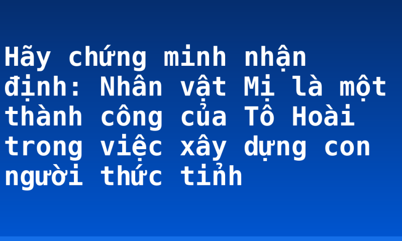 Hãy chứng minh nhận định: Nhân vật Mị là một thành công của Tô Hoài trong việc xây dựng con người thức tỉnh