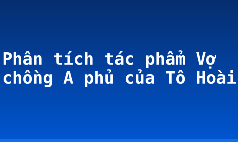 Phân tích tác phẩm Vợ chồng A phủ của Tô Hoài