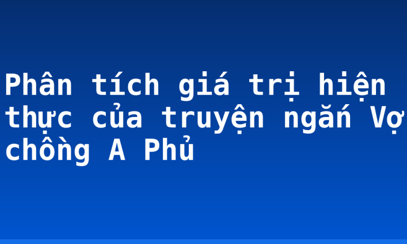 Phân tích giá trị hiện thực của truyện ngắn Vợ chồng A Phủ