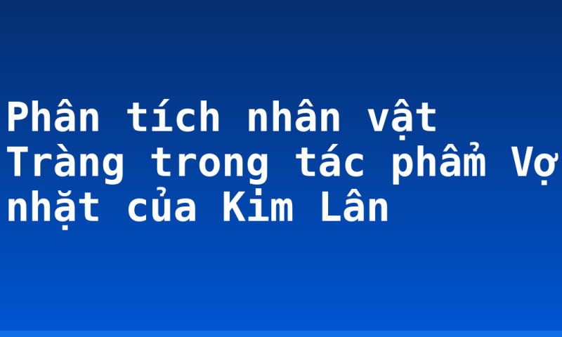 Phân tích nhân vật Tràng trong tác phẩm Vợ nhặt của Kim Lân